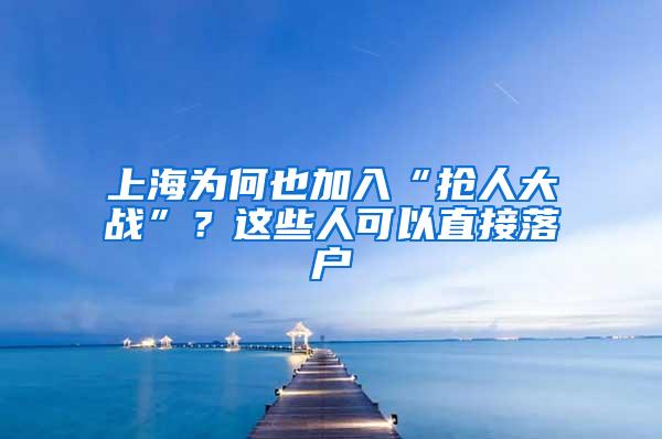 上海为何也加入“抢人大战”？这些人可以直接落户