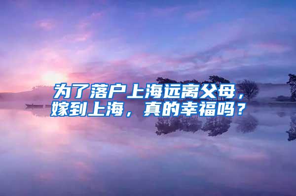 为了落户上海远离父母，嫁到上海，真的幸福吗？