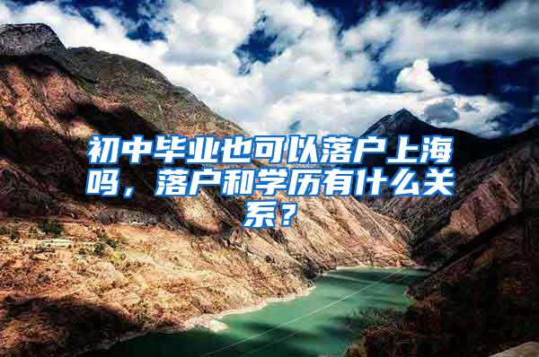 初中毕业也可以落户上海吗，落户和学历有什么关系？