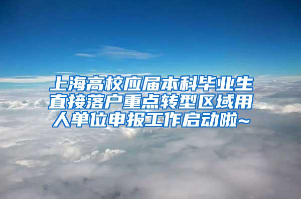 上海高校应届本科毕业生直接落户重点转型区域用人单位申报工作启动啦~