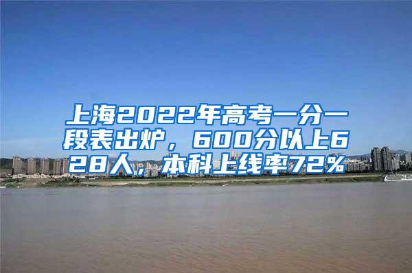 上海2022年高考一分一段表出炉，600分以上628人，本科上线率72%