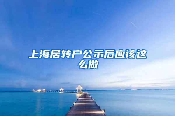 上海居转户公示后应该这么做