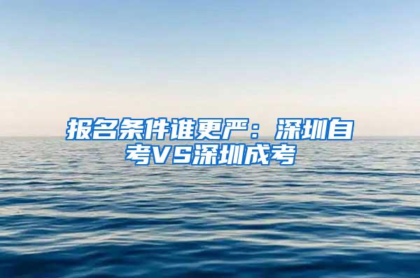 报名条件谁更严：深圳自考VS深圳成考