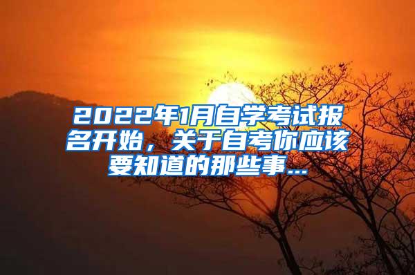 2022年1月自学考试报名开始，关于自考你应该要知道的那些事...