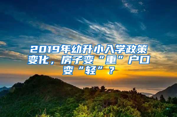 2019年幼升小入学政策变化，房子变“重”户口变“轻”？