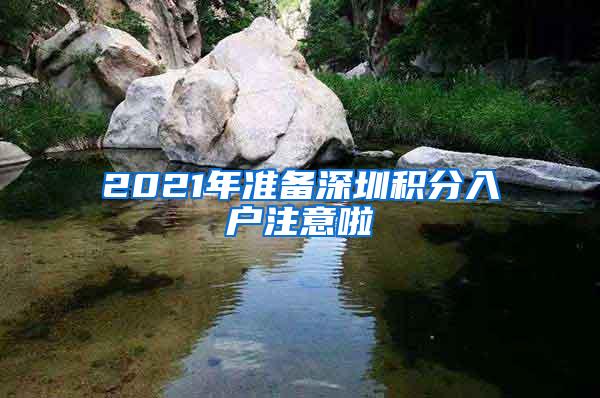 2021年准备深圳积分入户注意啦