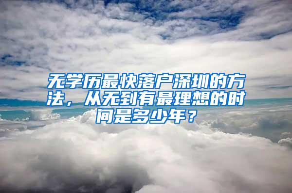 无学历最快落户深圳的方法，从无到有最理想的时间是多少年？