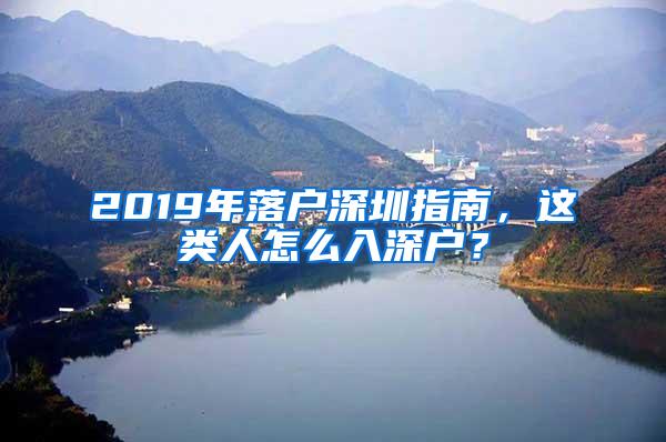 2019年落户深圳指南，这类人怎么入深户？