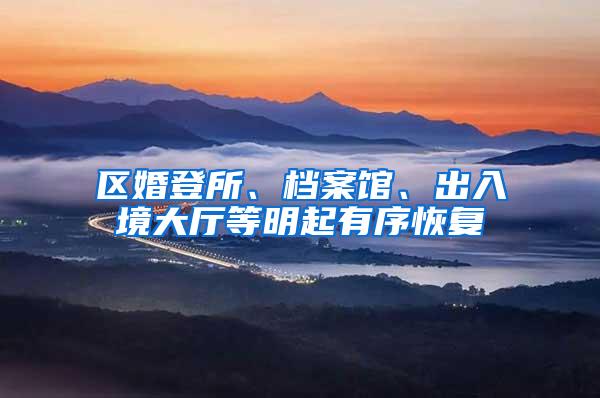 区婚登所、档案馆、出入境大厅等明起有序恢复