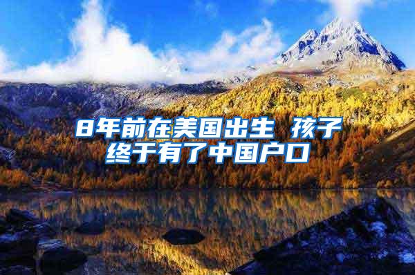 8年前在美国出生 孩子终于有了中国户口