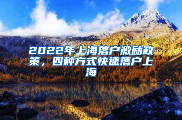 2022年上海落户激励政策，四种方式快速落户上海