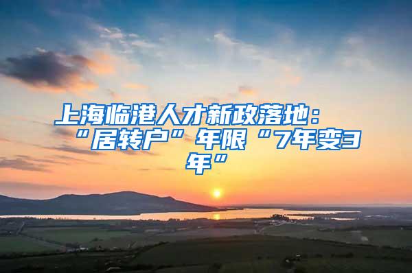 上海临港人才新政落地：“居转户”年限“7年变3年”