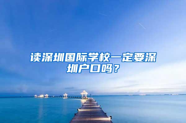 读深圳国际学校一定要深圳户口吗？