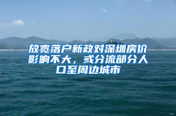 放宽落户新政对深圳房价影响不大，或分流部分人口至周边城市