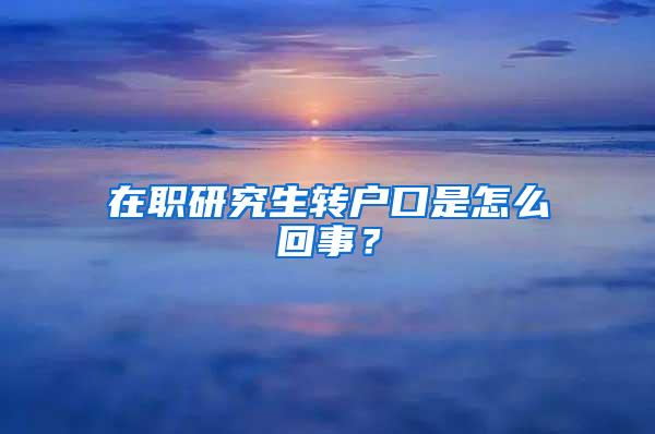 在职研究生转户口是怎么回事？