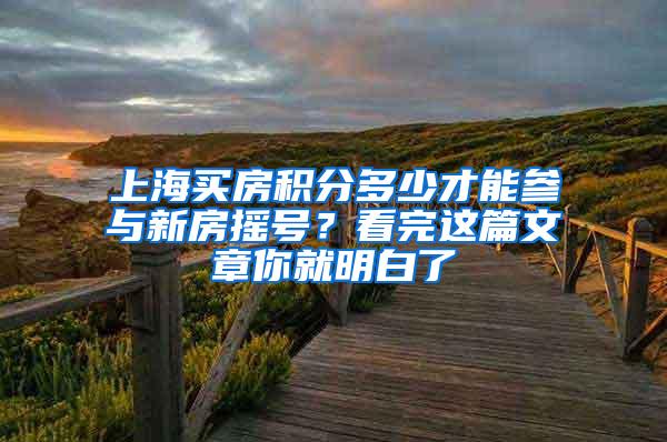 上海买房积分多少才能参与新房摇号？看完这篇文章你就明白了