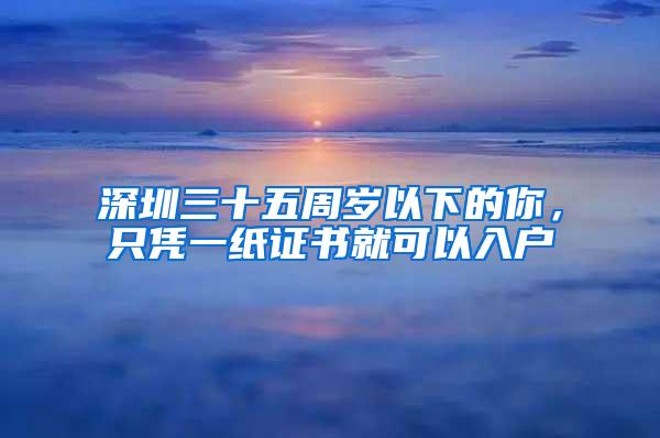 深圳三十五周岁以下的你，只凭一纸证书就可以入户