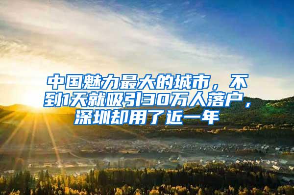 中国魅力最大的城市，不到1天就吸引30万人落户，深圳却用了近一年