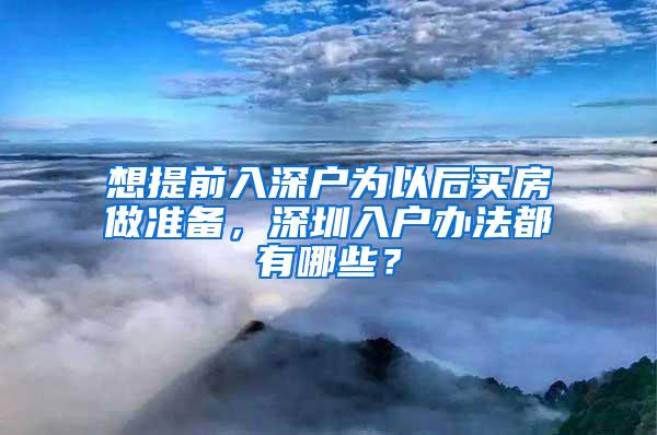 想提前入深户为以后买房做准备，深圳入户办法都有哪些？