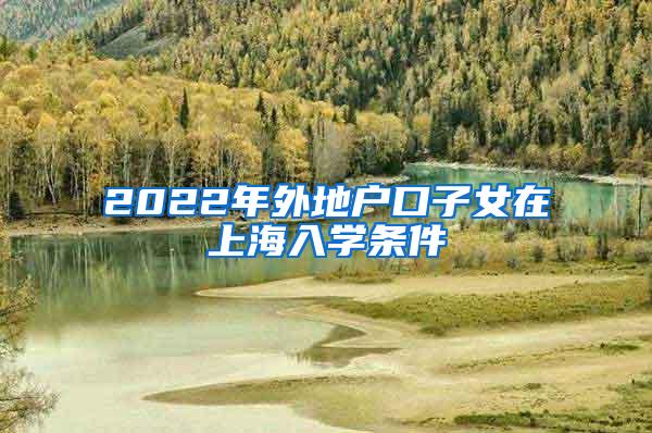 2022年外地户口子女在上海入学条件
