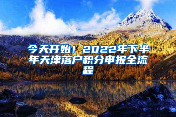 今天开始！2022年下半年天津落户积分申报全流程
