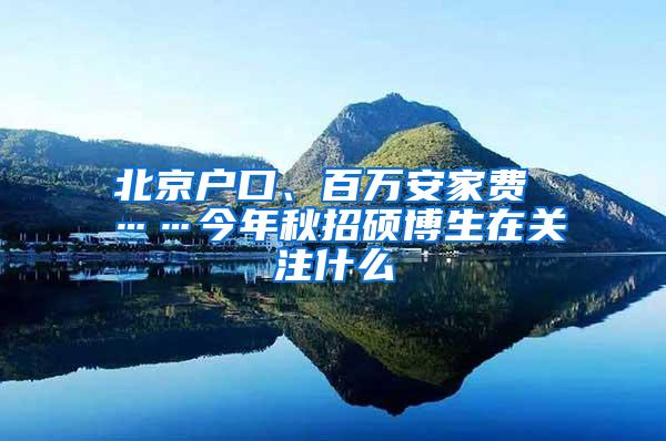 北京户口、百万安家费 ……今年秋招硕博生在关注什么