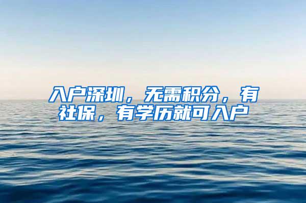 入户深圳，无需积分，有社保，有学历就可入户