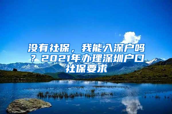 没有社保，我能入深户吗？2021年办理深圳户口社保要求