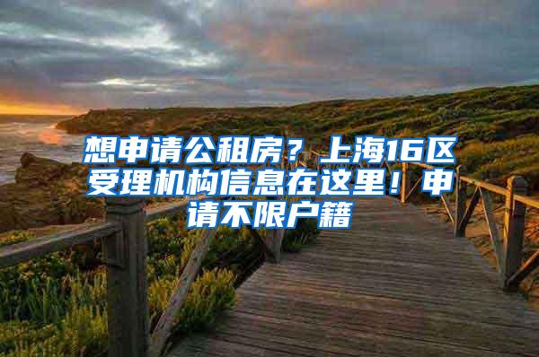 想申请公租房？上海16区受理机构信息在这里！申请不限户籍