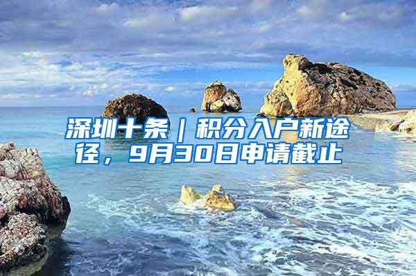 深圳十条｜积分入户新途径，9月30日申请截止