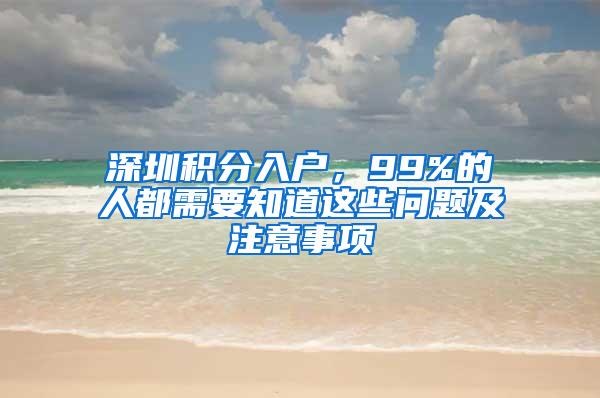 深圳积分入户，99%的人都需要知道这些问题及注意事项