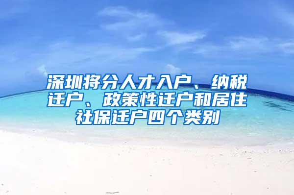 深圳将分人才入户、纳税迁户、政策性迁户和居住社保迁户四个类别