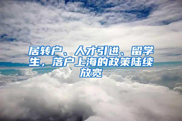 居转户、人才引进、留学生，落户上海的政策陆续放宽