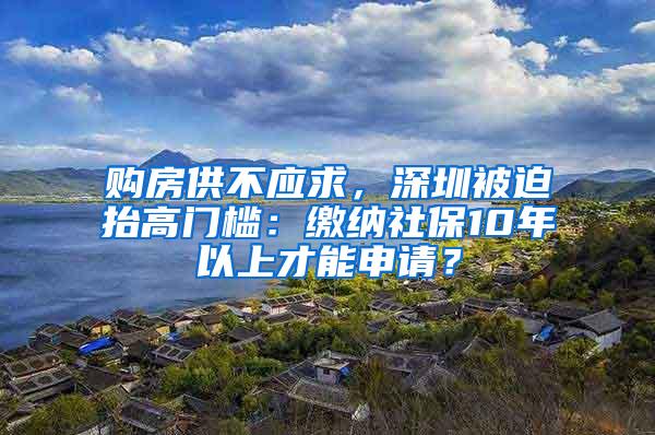 购房供不应求，深圳被迫抬高门槛：缴纳社保10年以上才能申请？