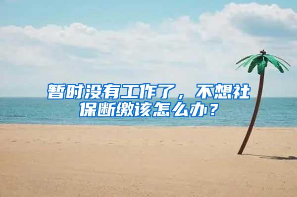 暂时没有工作了，不想社保断缴该怎么办？