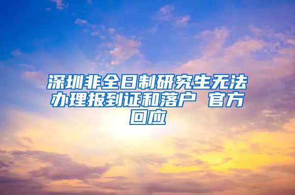 深圳非全日制研究生无法办理报到证和落户 官方回应