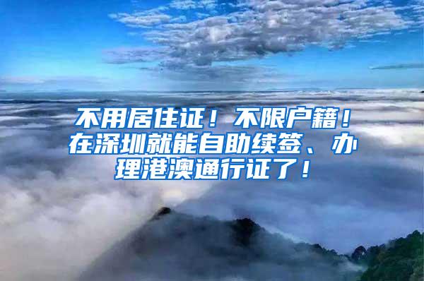 不用居住证！不限户籍！在深圳就能自助续签、办理港澳通行证了！