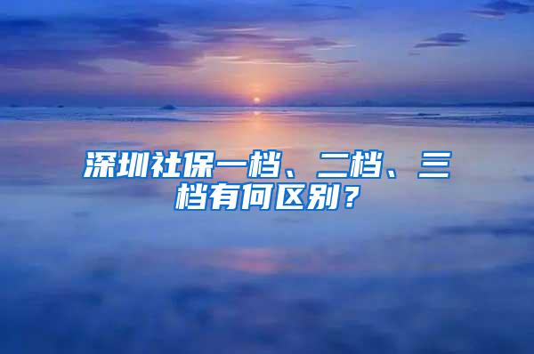 深圳社保一档、二档、三档有何区别？