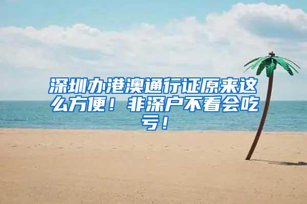 深圳办港澳通行证原来这么方便！非深户不看会吃亏！