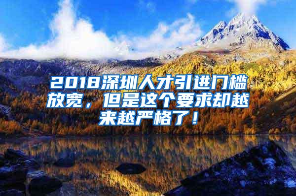 2018深圳人才引进门槛放宽，但是这个要求却越来越严格了！