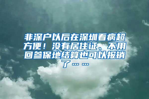 非深户以后在深圳看病超方便！没有居住证、不用回参保地结算也可以报销了……