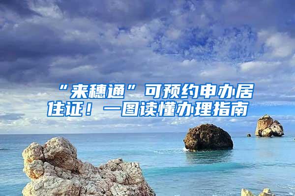 “来穗通”可预约申办居住证！一图读懂办理指南