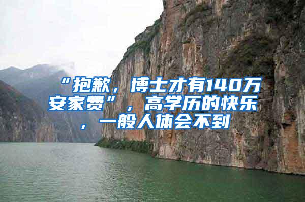 “抱歉，博士才有140万安家费”，高学历的快乐，一般人体会不到