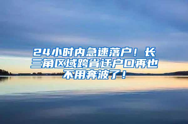 24小时内急速落户！长三角区域跨省迁户口再也不用奔波了！