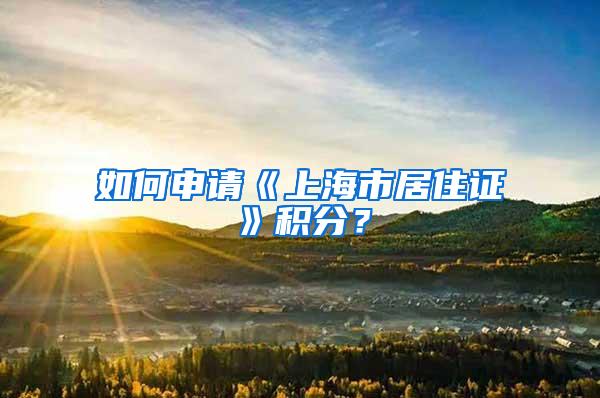 如何申请《上海市居住证》积分？