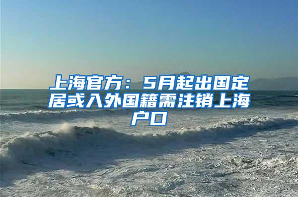 上海官方：5月起出国定居或入外国籍需注销上海户口