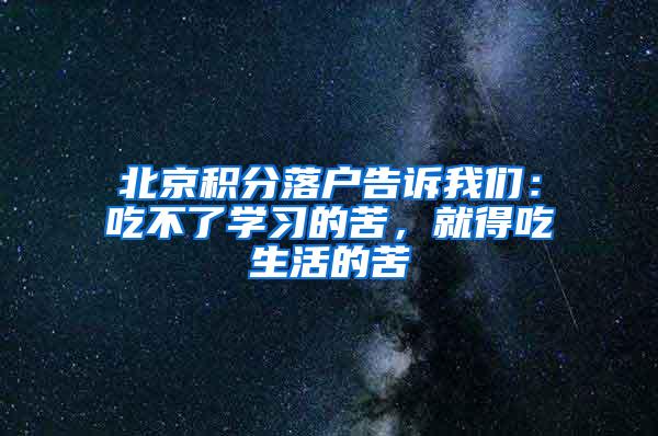 北京积分落户告诉我们：吃不了学习的苦，就得吃生活的苦