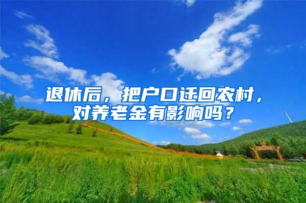 退休后，把户口迁回农村，对养老金有影响吗？