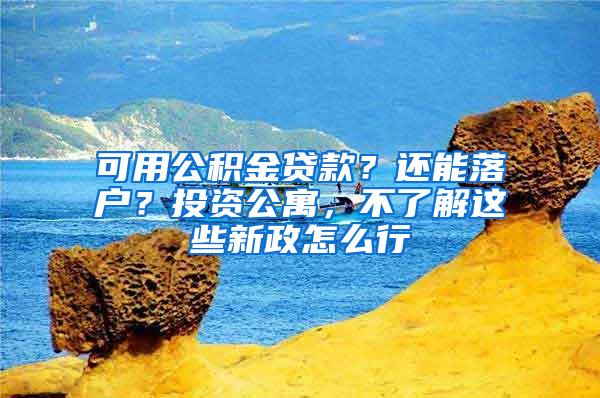 可用公积金贷款？还能落户？投资公寓，不了解这些新政怎么行