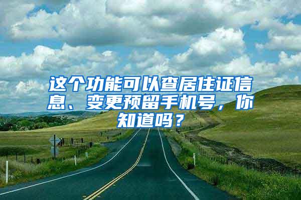 这个功能可以查居住证信息、变更预留手机号，你知道吗？